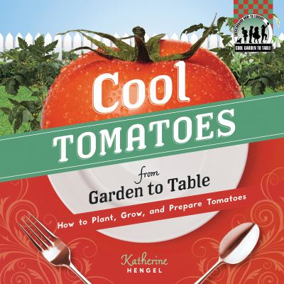 Cool tomatoes from garden to table : how to plant, grow, and prepare tomatoes