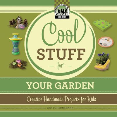 Cool stuff for your garden : creative handmade projects for kids