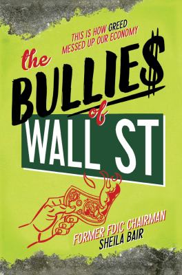 The bullies of Wall Street : this is how greed messed up our economy
