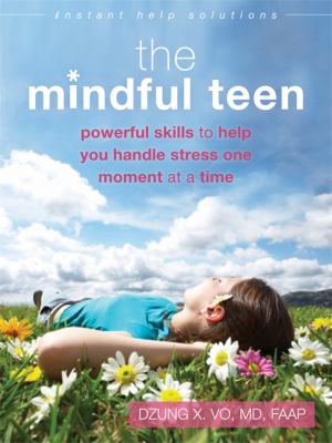 The mindful teen : powerful skills to help you handle stress one moment at a time