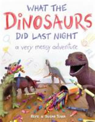 What the dinosaurs did last night : a very messy adventure