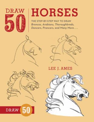 Draw 50 horses : the step-by-step way to draw broncos, Arabians, thoroughbreds, dancers, prancers, and many more--