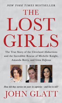 The lost girls : the true story of the Cleveland abductions and the incredible rescue of Michelle Knight, Amanda Berry, and Gina DeJesus