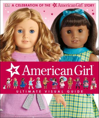 American Girl ultimate visual guide : a celebration of the American Girl story