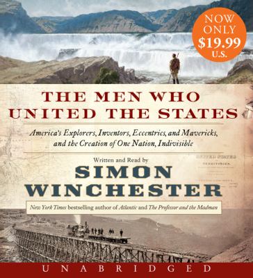 The men who united the states : America's explorers, inventors, eccentrics, and mavericks, and the creation of one nation, indivisible