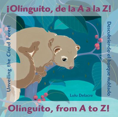 ¡Olinguito, de la A a la Z! : descubriendo el bosque nublado = Olinguito, from A to Z! : unveiling the cloud forest