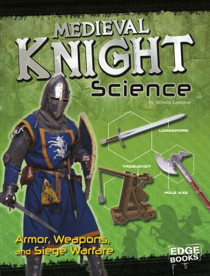 Medieval knight science : armor, weapons, and siege warfare