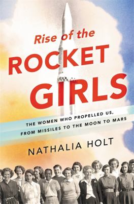 Rise of the rocket girls : the women who propelled us, from missiles to the moon to Mars