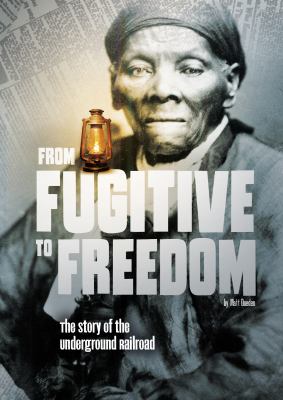 From fugitive to freedom : the story of the Underground Railroad