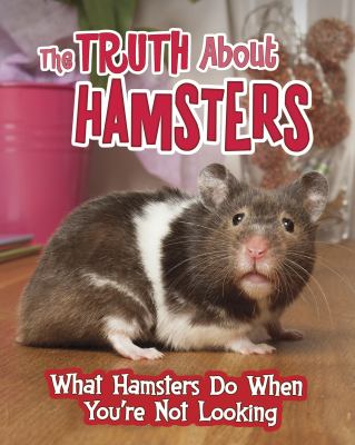 The truth about hamsters : what hamsters do when you're not looking