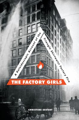 The factory girls : a kaleidoscopic account of the Triangle Shirtwaist factory fire