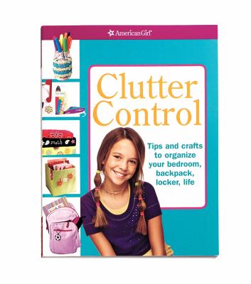 Clutter control : tips and crafts to organize your bedroom, backpack, locker, life