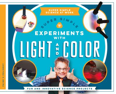 Super simple experiments with light and color : fun and innovative science projects