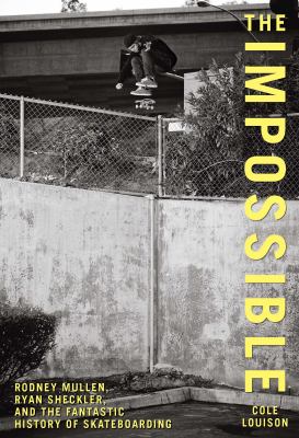 The impossible : Rodney Mullen, Ryan Sheckler, and the fantastic history of skateboarding