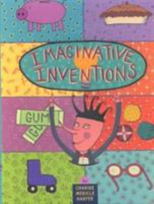 Imaginative inventions : the who, what, where, when, and why of roller skates, potato chips, marbles, and pie and more!