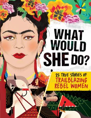 What would she do? : 25 true stories of trailblazing rebel women