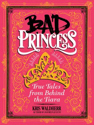 Bad princess  : true tales from behind the tiara