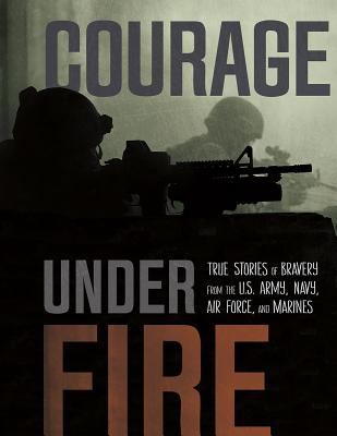 Courage under fire : true stories of bravery from the U.S. Army, Navy, Air Force, and Marines