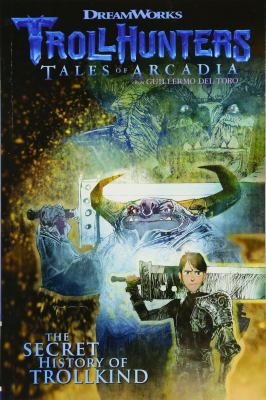 Trollhunters, tales of Arcadia from Guillermo Del Toro. The secret history of trollkind /