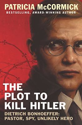 The plot to kill Hitler : Dietrich Bonhoeffer : pastor, spy, unlikely hero