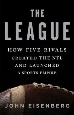 The League : how five rivals created the NFL and launched a sports empire