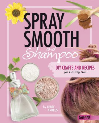 Spray, smooth, and shampoo : DIY crafts and recipes for healthy hair