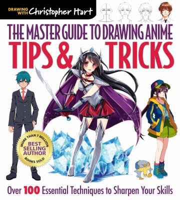 The master guide to drawing anime tips & tricks : over 100 essential techniques to sharpen your skills drawing with Christopher Hart