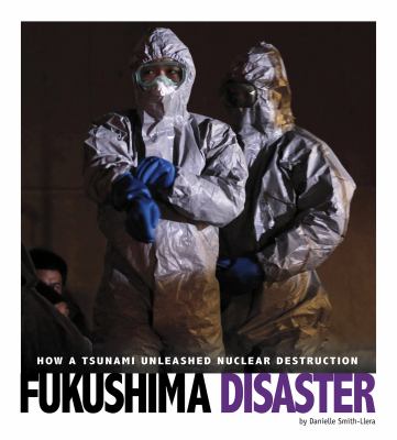 Fukushima disaster : how a tsunami unleashed nuclear destruction