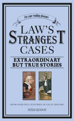 The law's strangest cases : extraordinary but true stories from over five centuries of legal history