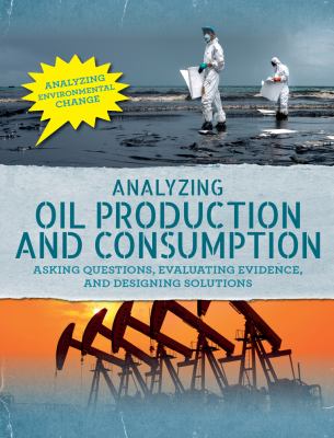 Analyzing oil production and consumption : asking questions, evaluating evidence, and designing solutions