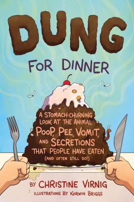 Dung for dinner : a stomach-churning look at the animal poop, pee, vomit, and secretions that people have eaten (and often still do!)