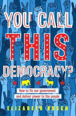 You call this democracy? : how to fix our government and deliver power to the people