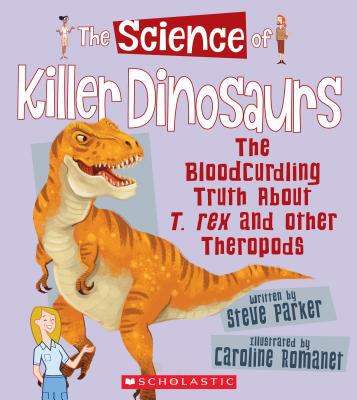 The science of killer dinosaurs : the bloodcurdling truth about T. Rex and other Theropods