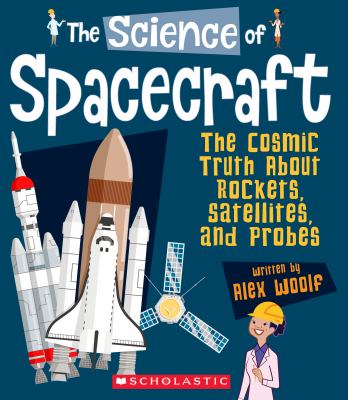 The science of spacecraft : the cosmic truth about rockets, satellites, and probes