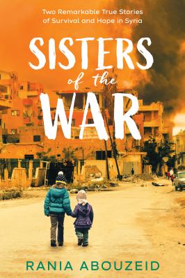 Sisters of the war : two remarkable true dtories of survival and hope in Syria