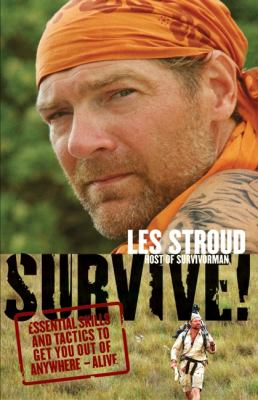 Survive! : essential skills and tactics to get you out of anywhere--alive