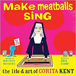 Make meatballs sing : the life & art of Corita Kent