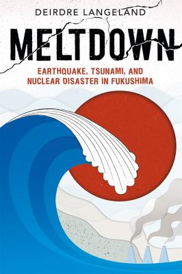 Meltdown : earthquake, tsunami, and nuclear disaster in Fukushima