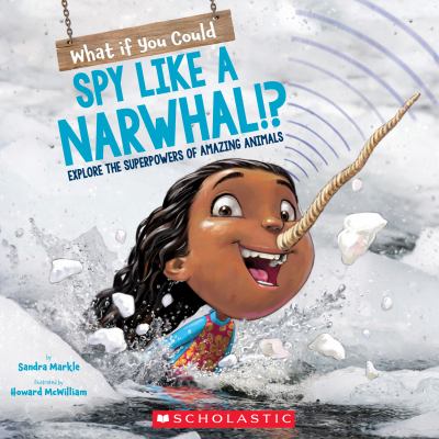 What if you could spy like a narwhal!? : explore the superpowers of amazing animals