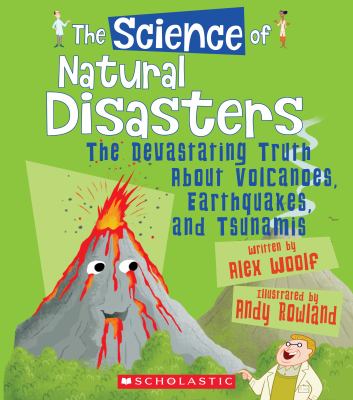 The science of natural disasters : the devastating truth about volcanoes, earthquakes, and tsunamis