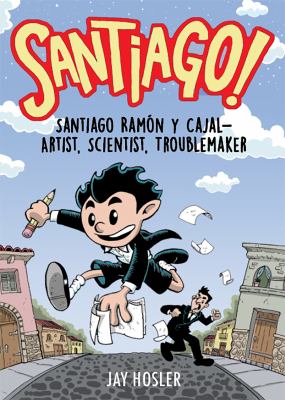 Santiago! : Santiago Ramón y Cajal : artist, scientist, troublemaker