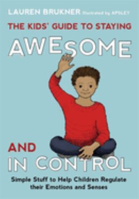 The kids' guide to staying awesome and in control : simple stuff to help children regulate their emotions and senses