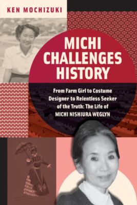 Michi challenges history : from farm girl to costume designer to relentless seeker of the truth: the life of Michi Weglyn