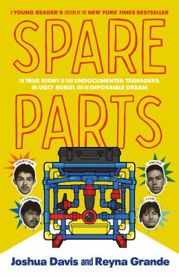 Spare parts : the true story of four undocumented teenagers, one ugly robot, and an impossible dream