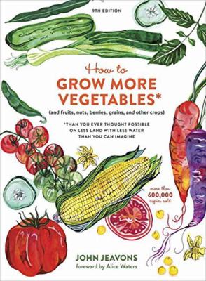 How to grow more vegetables : (and fruits, nuts, berries, grains, and other crops) : than you ever thought possible on less land with less water than you can imagine