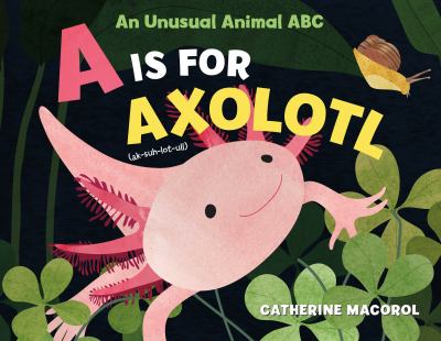 A is for axolotl : an unusual animal ABC