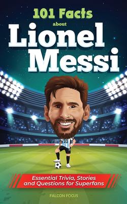 101 facts about Lionel Messi : Essential trivia, stories and questions for superfans.