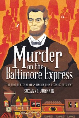 Murder on the Baltimore Express  : the plot to keep Abraham Lincoln from becoming president