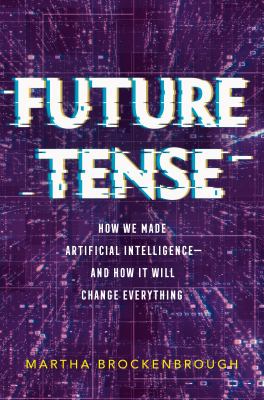 Future tense : how we made artificial intelligence -- and how it will change everything