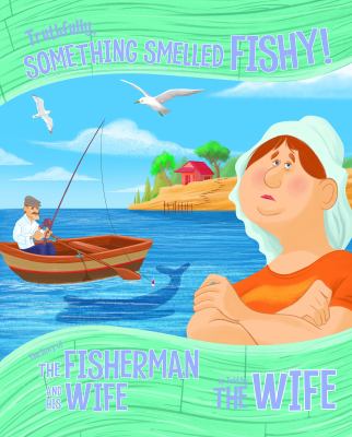 Truthfully, something smelled fishy : the story of the fisherman and his wife as told by the wife